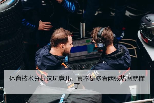 体育技术分析这玩意儿，真不是多看两张热图就懂了
