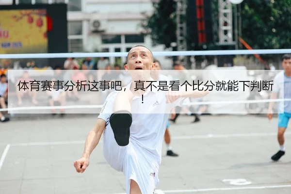 体育赛事分析这事吧，真不是看个比分就能下判断！