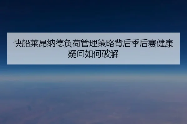 快船莱昂纳德负荷管理策略背后季后赛健康疑问如何破解