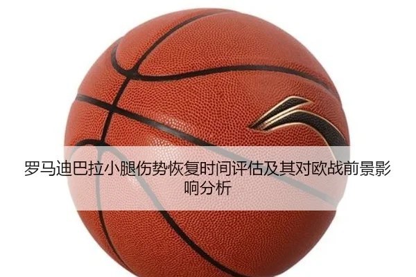 罗马迪巴拉小腿伤势恢复时间评估及其对欧战前景影响分析
