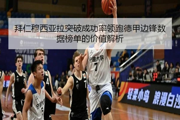 拜仁穆西亚拉突破成功率领跑德甲边锋数据榜单的价值解析