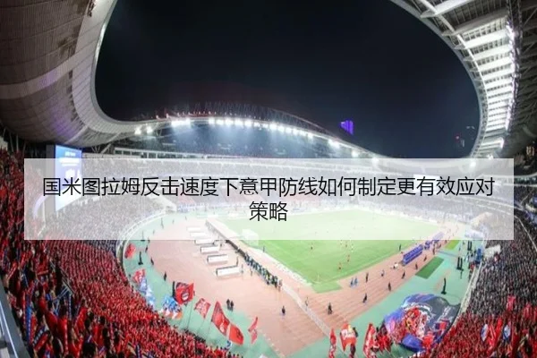 国米图拉姆反击速度下意甲防线如何制定更有效应对策略 - leyu